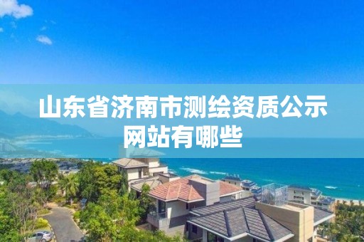 山東省濟南市測繪資質公示網站有哪些