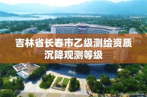 吉林省長春市乙級測繪資質沉降觀測等級