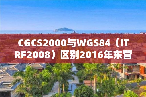 CGCS2000與WGS84（ITRF2008）區別2016年東營港