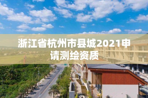 浙江省杭州市縣城2021申請測繪資質