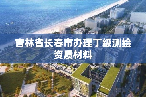 吉林省長春市辦理丁級測繪資質材料