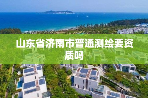 山東省濟南市普通測繪要資質嗎