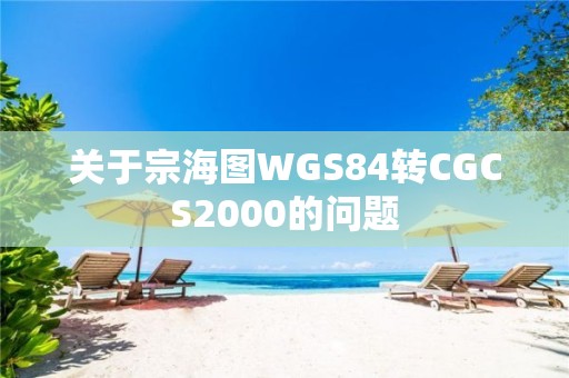 關于宗海圖WGS84轉CGCS2000的問題