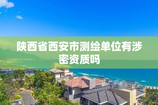 陜西省西安市測繪單位有涉密資質嗎