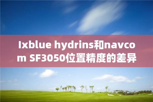 Ixblue hydrins和navcom SF3050位置精度的差異問題