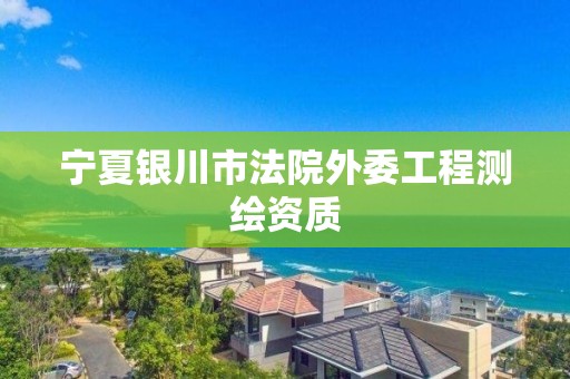 寧夏銀川市法院外委工程測繪資質(zhì)