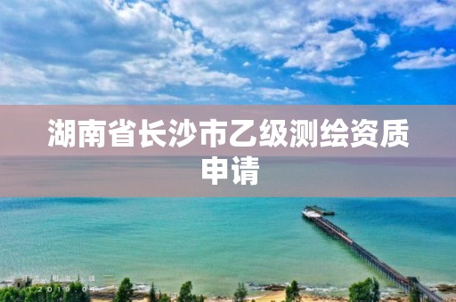 湖南省長沙市乙級測繪資質申請