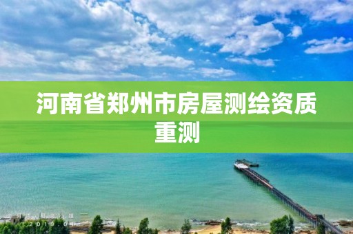 河南省鄭州市房屋測繪資質重測