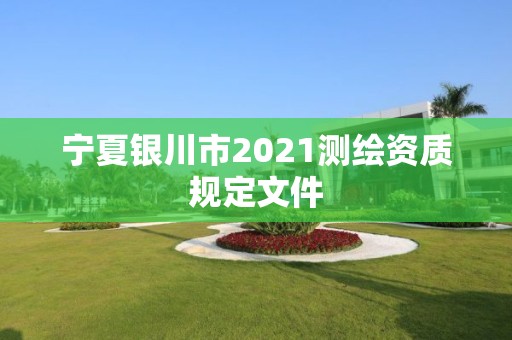 寧夏銀川市2021測繪資質規定文件