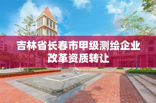 吉林省長春市甲級測繪企業改革資質轉讓