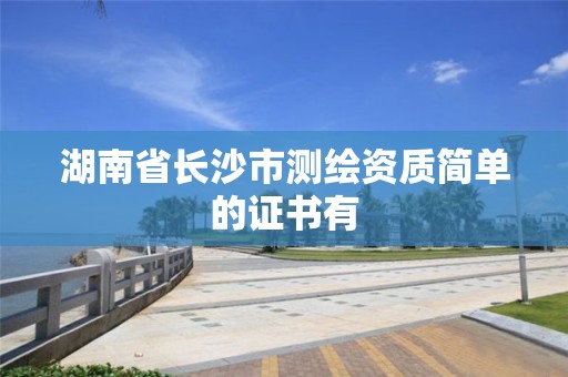 湖南省長沙市測繪資質簡單的證書有