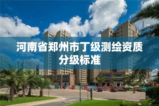 河南省鄭州市丁級測繪資質分級標準