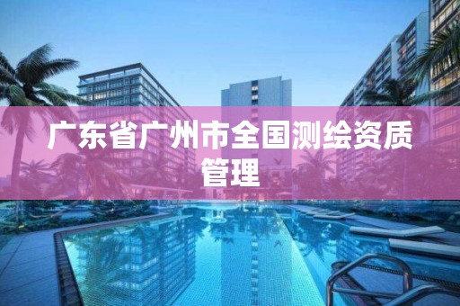 廣東省廣州市全國測繪資質管理