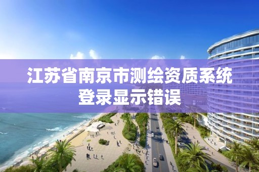 江蘇省南京市測繪資質系統登錄顯示錯誤