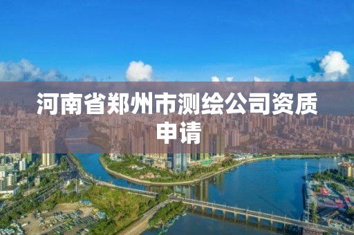 河南省鄭州市測繪公司資質申請