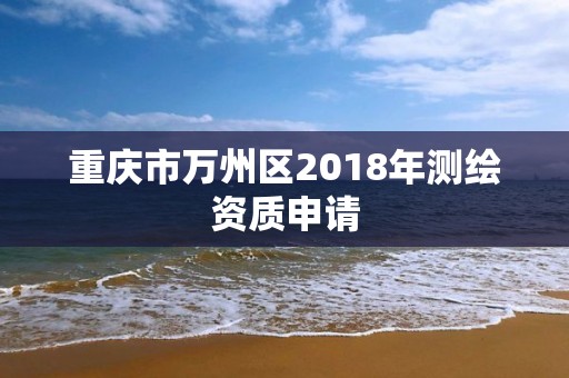 重慶市萬州區2018年測繪資質申請