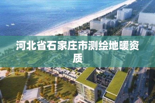 河北省石家莊市測繪地暖資質