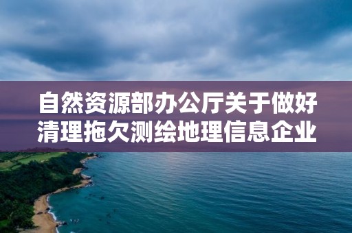 自然資源部辦公廳關于做好清理拖欠測繪地理信息企業賬款有關工作的通知