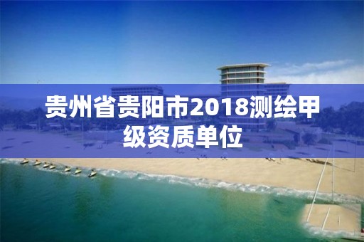 貴州省貴陽市2018測繪甲級資質單位