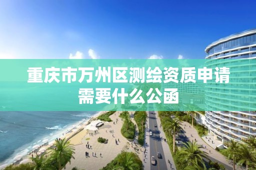 重慶市萬州區測繪資質申請需要什么公函