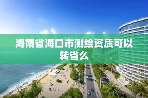 海南省海口市測繪資質可以轉省么