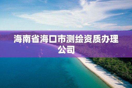 海南省海口市測繪資質(zhì)辦理公司