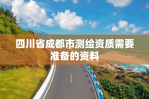 四川省成都市測繪資質需要準備的資料