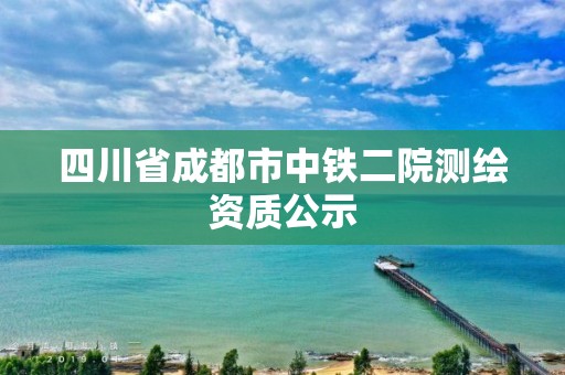 四川省成都市中鐵二院測繪資質公示