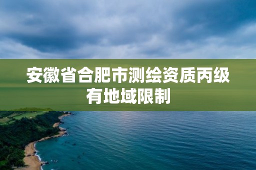 安徽省合肥市測繪資質丙級有地域限制