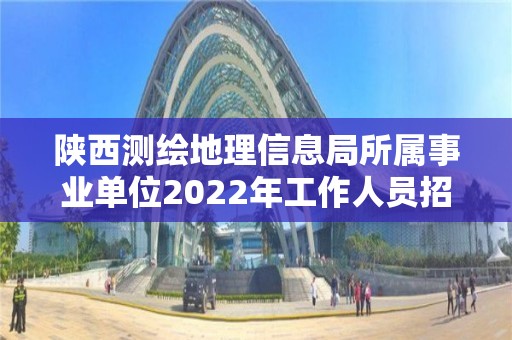 陜西測繪地理信息局所屬事業單位2022年工作人員招聘（本碩崗）擬聘用人員公示