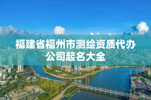 福建省福州市測繪資質(zhì)代辦公司起名大全