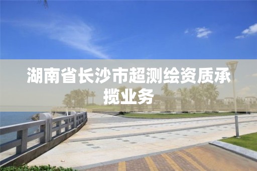 湖南省長沙市超測繪資質承攬業務