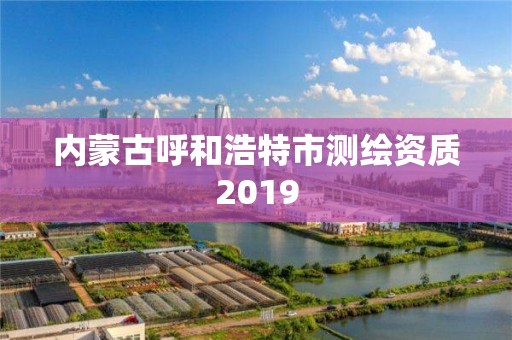 內蒙古呼和浩特市測繪資質2019