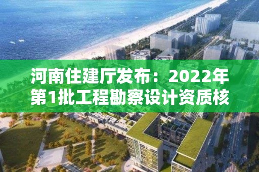 河南住建廳發(fā)布：2022年第1批工程勘察設計資質核定審查意見的公示