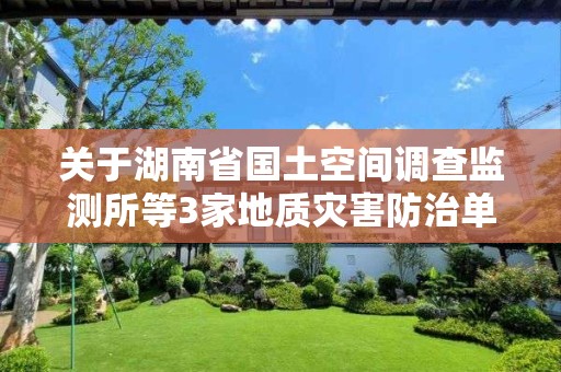 關于湖南省國土空間調查監測所等3家地質災害防治單位甲級資質申請審查結果的公示