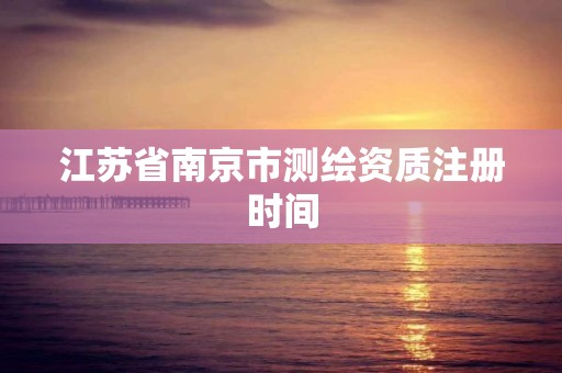 江蘇省南京市測繪資質注冊時間