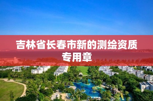 吉林省長春市新的測繪資質專用章