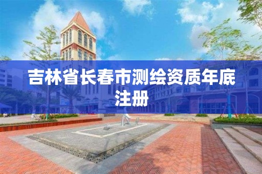 吉林省長春市測繪資質年底注冊