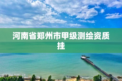 河南省鄭州市甲級測繪資質掛