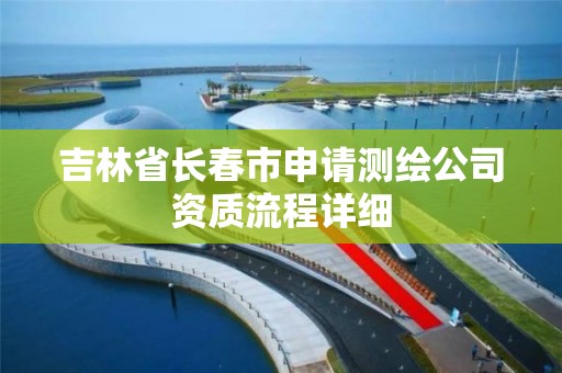 吉林省長春市申請測繪公司資質流程詳細