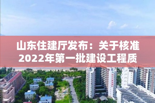 山東住建廳發(fā)布：關(guān)于核準(zhǔn)2022年第一批建設(shè)工程質(zhì)量檢測(cè)機(jī)構(gòu)名單的公告