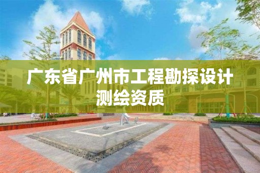 廣東省廣州市工程勘探設計測繪資質