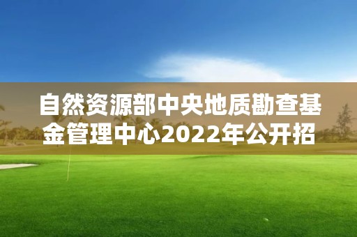 自然資源部中央地質(zhì)勘查基金管理中心2022年公開招聘應(yīng)屆畢業(yè)生擬聘人員公示