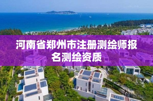 河南省鄭州市注冊測繪師報名測繪資質