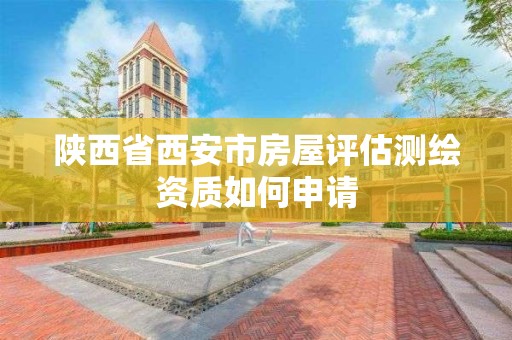 陜西省西安市房屋評估測繪資質如何申請