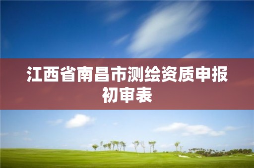 江西省南昌市測繪資質申報初審表