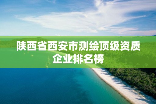 陜西省西安市測繪頂級資質企業排名榜