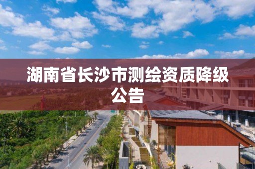 湖南省長沙市測繪資質降級公告