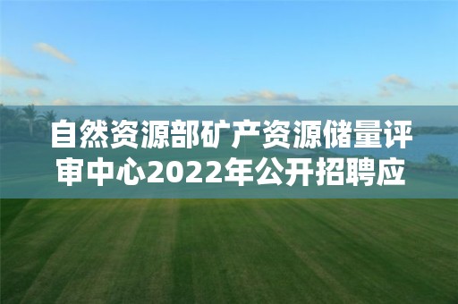 自然資源部礦產資源儲量評審中心2022年公開招聘應屆畢業生考察對象名單