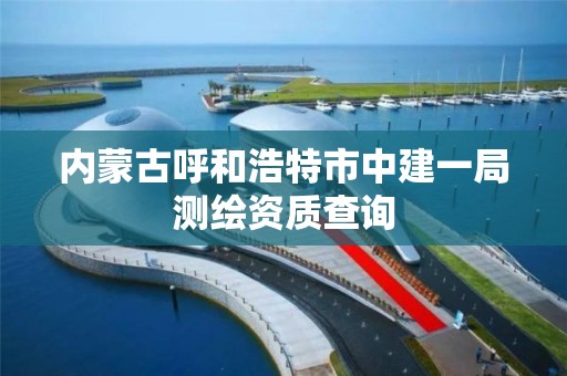 內蒙古呼和浩特市中建一局測繪資質查詢